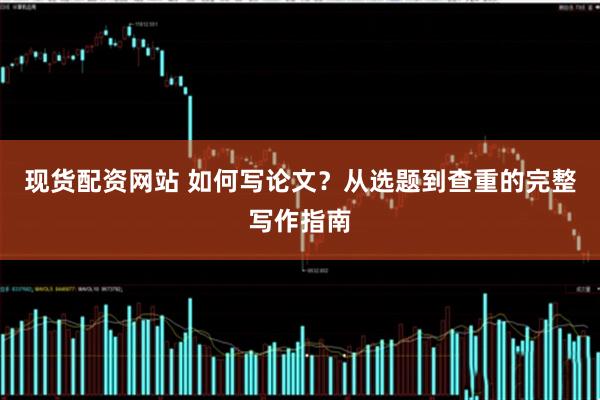 现货配资网站 如何写论文？从选题到查重的完整写作指南