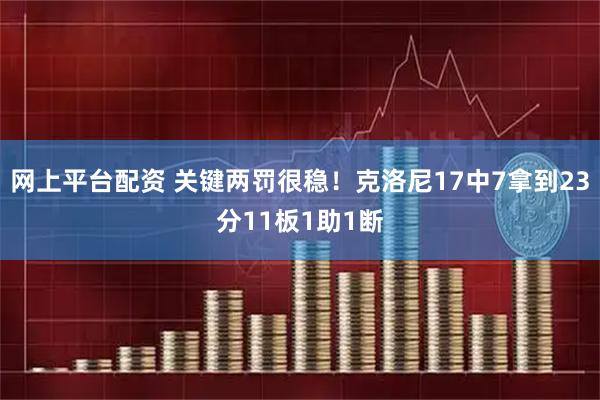 网上平台配资 关键两罚很稳！克洛尼17中7拿到23分11板1助1断