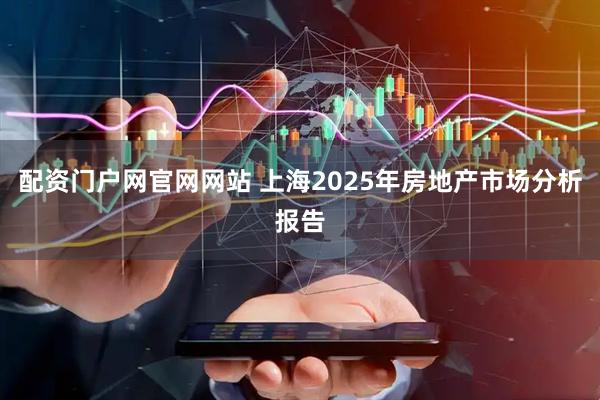 配资门户网官网网站 上海2025年房地产市场分析报告