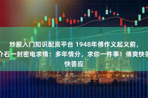 炒股入门知识配资平台 1948年傅作义起义前，蒋介石一封密电求情：多年情分，求你一件事！傅爽快答应