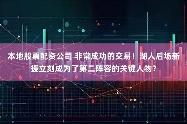 本地股票配资公司 非常成功的交易！湖人后场新援立刻成为了第二阵容的关键人物？