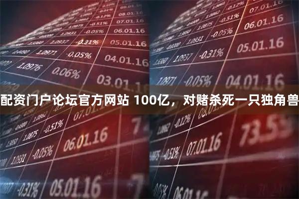 配资门户论坛官方网站 100亿，对赌杀死一只独角兽