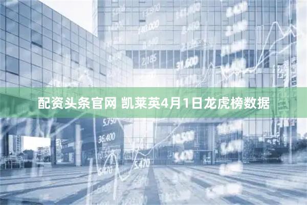 配资头条官网 凯莱英4月1日龙虎榜数据